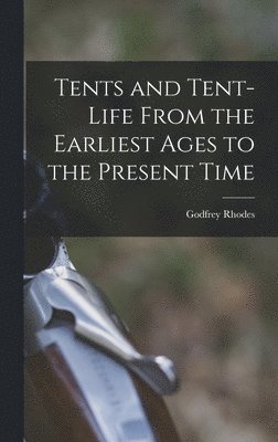 Tents and Tent-Life From the Earliest Ages to the Present Time 1