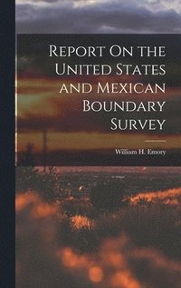 bokomslag Report On the United States and Mexican Boundary Survey