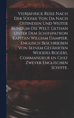 bokomslag Vierjahrige Reise nach der Sdsee von da nach Ostindien und weiter rundum die Welt. Gethan unter dem Schifspatron Kapitan William Dampier. Englisch Beschrieben von seinem Gefhrten Woodes Rogers,