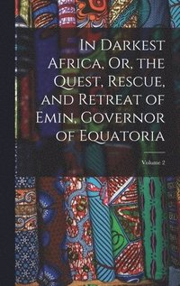 bokomslag In Darkest Africa, Or, the Quest, Rescue, and Retreat of Emin, Governor of Equatoria; Volume 2