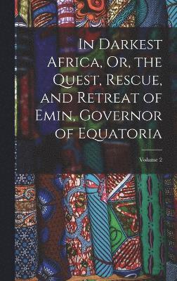 In Darkest Africa, Or, the Quest, Rescue, and Retreat of Emin, Governor of Equatoria; Volume 2 1
