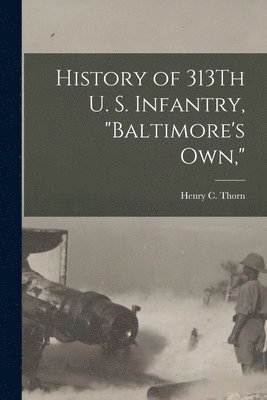 History of 313Th U. S. Infantry, &quot;Baltimore's Own,&quot; 1