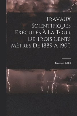 Travaux Scientifiques Excuts  La Tour De Trois Cents Mtres De 1889  1900 1