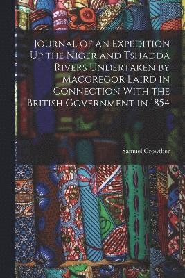 Journal of an Expedition Up the Niger and Tshadda Rivers Undertaken by Macgregor Laird in Connection With the British Government in 1854 1