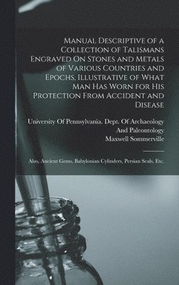 bokomslag Manual Descriptive of a Collection of Talismans Engraved On Stones and Metals of Various Countries and Epochs, Illustrative of What Man Has Worn for His Protection From Accident and Disease