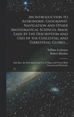 Robert Morden, William Leybourn - Introduction to Astronomy, Geography, Navigation and Other Mathematical Sciences, Made Easie by the Description and Uses of the Coelestial and Terrestrial Globes ..., Inbunden