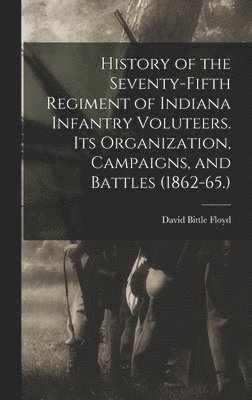 bokomslag History of the Seventy-Fifth Regiment of Indiana Infantry Voluteers. Its Organization, Campaigns, and Battles (1862-65.)