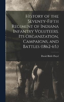 History of the Seventy-Fifth Regiment of Indiana Infantry Voluteers. Its Organization, Campaigns, and Battles (1862-65.) 1