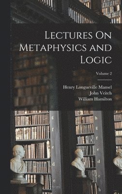 Lectures On Metaphysics and Logic; Volume 2 1