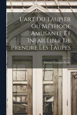 bokomslag L'art Du Taupier Ou Mthode Amusante Et Infaillible De Prendre Les Taupes