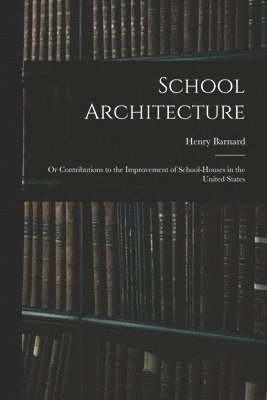 bokomslag School Architecture; Or Contributions to the Improvement of School-Houses in the United States