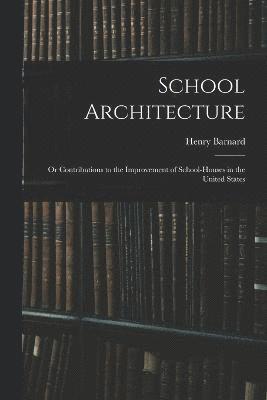 School Architecture; Or Contributions to the Improvement of School-Houses in the United States 1