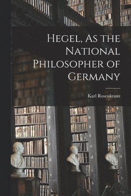 Karl Rosenkranz - Hegel, As the National Philosopher of Germany, Häftad
