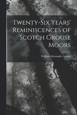 Twenty-Six Years' Reminiscences of Scotch Grouse Moors 1