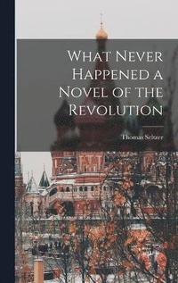 bokomslag What Never Happened a Novel of the Revolution