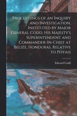 bokomslag Proceedings of an Inquiry and Investigation, Instituted by Major General Codd, His Majesty's Superintendent and Commander-In-Chief at Belize, Honduras, Relative to Poyais