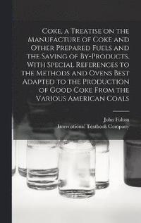 bokomslag Coke, a Treatise on the Manufacture of Coke and Other Prepared Fuels and the Saving of By-products, With Special References to the Methods and Ovens Best Adapted to the Production of Good Coke From