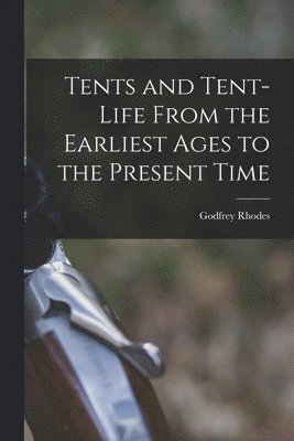 Tents and Tent-Life From the Earliest Ages to the Present Time 1