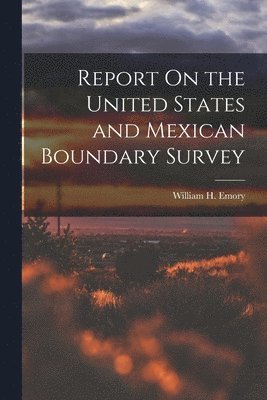 bokomslag Report On the United States and Mexican Boundary Survey