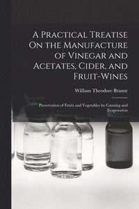 bokomslag A Practical Treatise On the Manufacture of Vinegar and Acetates, Cider, and Fruit-Wines; Preservation of Fruits and Vegetables by Canning and Evaporation