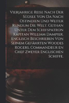 bokomslag Vierjahrige Reise nach der Sdsee von da nach Ostindien und weiter rundum die Welt. Gethan unter dem Schifspatron Kapitan William Dampier. Englisch Beschrieben von seinem Gefhrten Woodes Rogers,