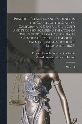 bokomslag Practice, Pleading, and Evidence in the Courts of the State of California in General Civil Suits and Proceedings, Being the Code of Civil Procedure of California, As Amended Up to the Close of the ...