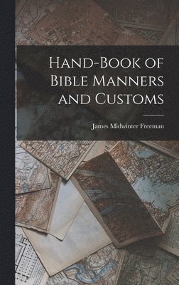 James M 1827-1900 Freeman, James Midwinter Freeman - Hand-Book of Bible Manners and Customs, Inbunden