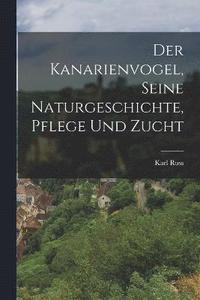 bokomslag Der Kanarienvogel, Seine Naturgeschichte, Pflege Und Zucht