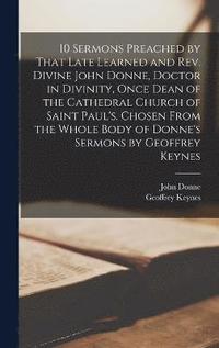 bokomslag 10 Sermons Preached by That Late Learned and rev. Divine John Donne, Doctor in Divinity, Once Dean of the Cathedral Church of Saint Paul's. Chosen From the Whole Body of Donne's Sermons by Geoffrey