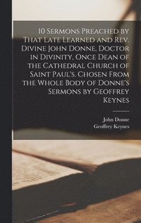 bokomslag 10 Sermons Preached by That Late Learned and rev. Divine John Donne, Doctor in Divinity, Once Dean of the Cathedral Church of Saint Paul's. Chosen From the Whole Body of Donne's Sermons by Geoffrey...