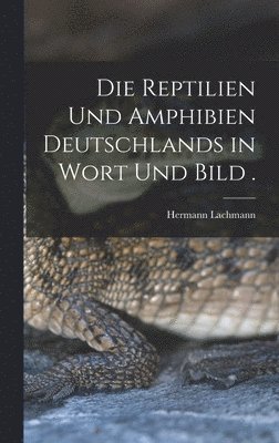 Die Reptilien und Amphibien Deutschlands in Wort und Bild . 1