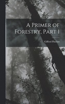 Gifford Pinchot - Primer of Forestry, Part 1, Inbunden