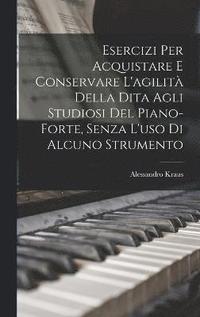 bokomslag Esercizi Per Acquistare E Conservare L'agilit Della Dita Agli Studiosi Del Piano-Forte, Senza L'uso Di Alcuno Strumento