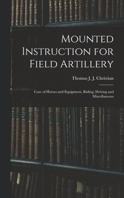 bokomslag Mounted Instruction for Field Artillery: Care of Horses and Equipment, Riding, Driving and Miscellaneous