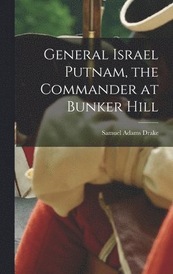 Samuel Adams Drake - General Israel Putnam, the Commander at Bunker Hill, Inbunden