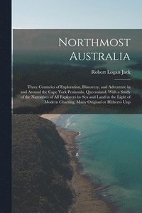 bokomslag Northmost Australia; Three Centuries of Exploration, Discovery, and Adventure in and Around the Cape York Peninsula, Queensland, With a Study of the Narratives of all Explorers by sea and Land in the