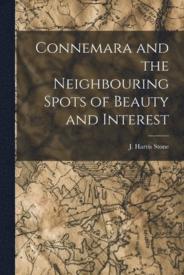 J Harris Stone, J. Harris Stone - Connemara and the Neighbouring Spots of Beauty and Interest, Häftad