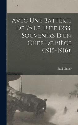 Avec une batterie de 75 le tube 1233, souvenirs d'un chef de pièce (1915-1916);