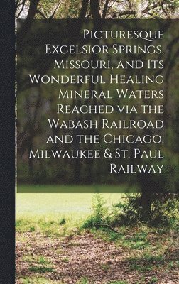 Anonymous - Picturesque Excelsior Springs, Missouri, and its Wonderful Healing Mineral Waters Reached via the Wabash Railroad and the Chicago, Milwaukee & St. Paul Railway, Inbunden