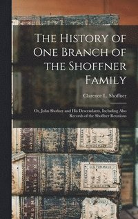 bokomslag The History of one Branch of the Shoffner Family; or, John Shofner and his Descendants, Including Also Records of the Shoffner Reunions