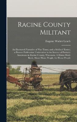 bokomslag Racine County Militant; an Illustrated Narrative of war Times, and a Soldiers' Roster; a Pioneer Publication Undertaken in the Interest of Patriotic Americans in Racine County, Wisconsin. A Home-ma...