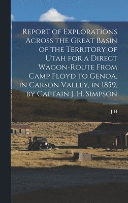 bokomslag Report of Explorations Across the Great Basin of the Territory of Utah for a Direct Wagon-route From Camp Floyd to Genoa, in Carson Valley, in 1859, by Captain J. H. Simpson