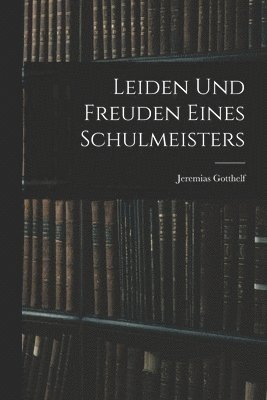 Jeremias Gotthelf - Leiden Und Freuden Eines Schulmeisters, Häftad