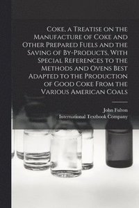 bokomslag Coke, a Treatise on the Manufacture of Coke and Other Prepared Fuels and the Saving of By-products, With Special References to the Methods and Ovens Best Adapted to the Production of Good Coke From...