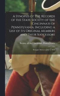 bokomslag A Synopsis of the Records of the State Society of the Cincinnati of Pennsylvania. Including a List of its Original Members and Their Successors; Brought Down to July 4, 1891