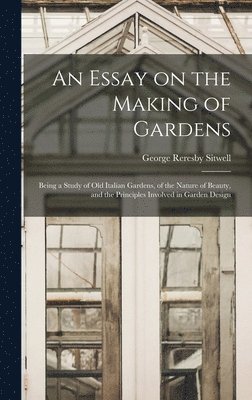 George Reresby Sitwell - Essay on the Making of Gardens; Being a Study of old Italian Gardens, of the Nature of Beauty, and the Principles Involved in Garden Design, Inbunden