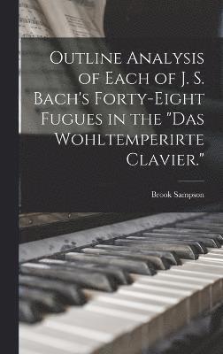 Outline Analysis of Each of J. S. Bach's Forty-eight Fugues in the &quot;Das Wohltemperirte Clavier.&quot; 1