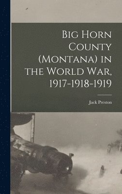 Jack Preston - Big Horn County (Montana) in the World war, 1917-1918-1919, Inbunden