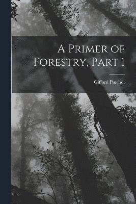 A Primer of Forestry, Part 1 1
