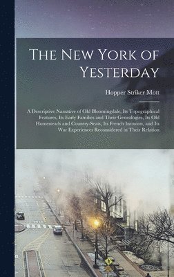 The New York of Yesterday; a Descriptive Narrative of old Bloomingdale, its Topographical Features, its Early Families and Their Genealogies, its old Homesteads and Country-seats, its French 1